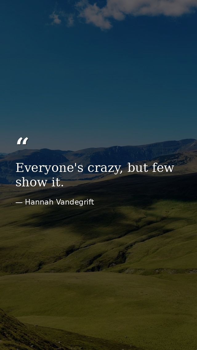 Everyone's crazy, but few show it. — Hannah Vandegrift
