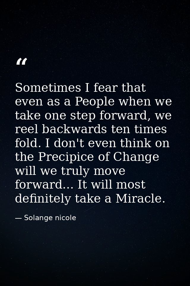 Sometimes I fear that even as a People when we take one step forward, we reel backwards ten times fold. I don't even thi — Solange nicole