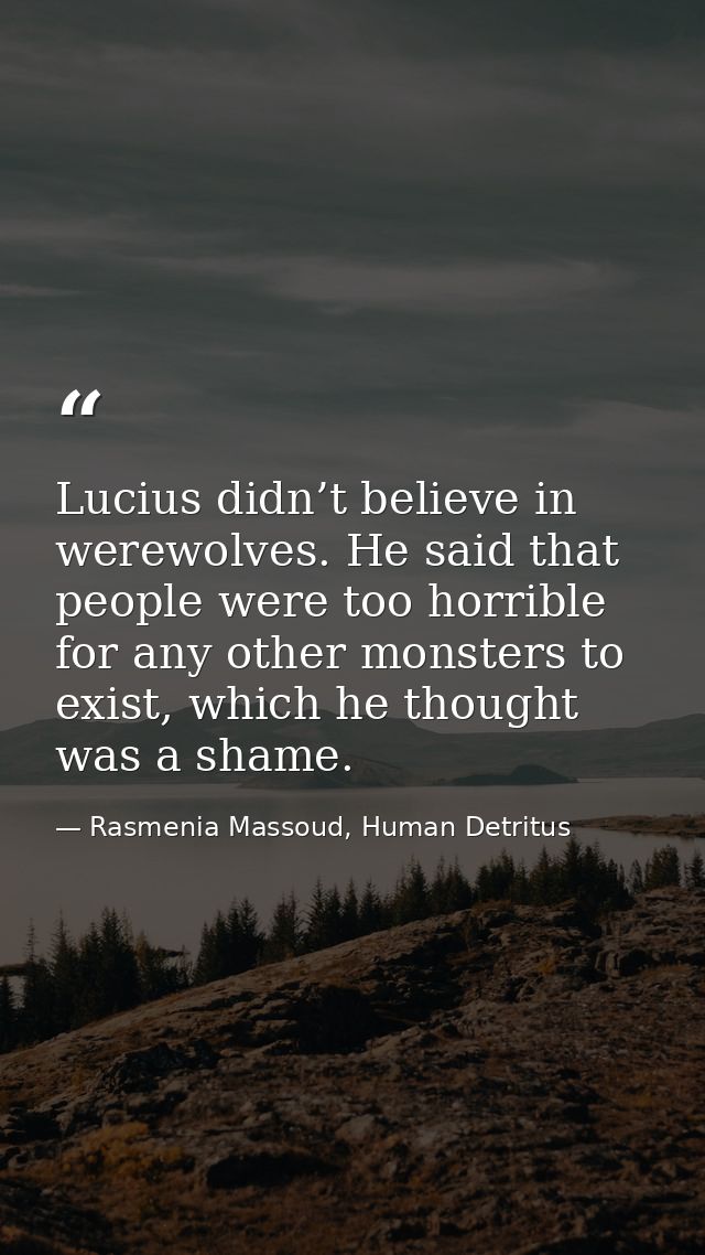 Lucius didn’t believe in werewolves. He said that people were too horrible for any other monsters to exist, which he tho — Rasmenia Massoud, Human Detritus