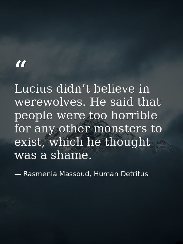 Lucius didn’t believe in werewolves. He said that people were too horrible for any other monsters to exist, which he tho — Rasmenia Massoud, Human Detritus
