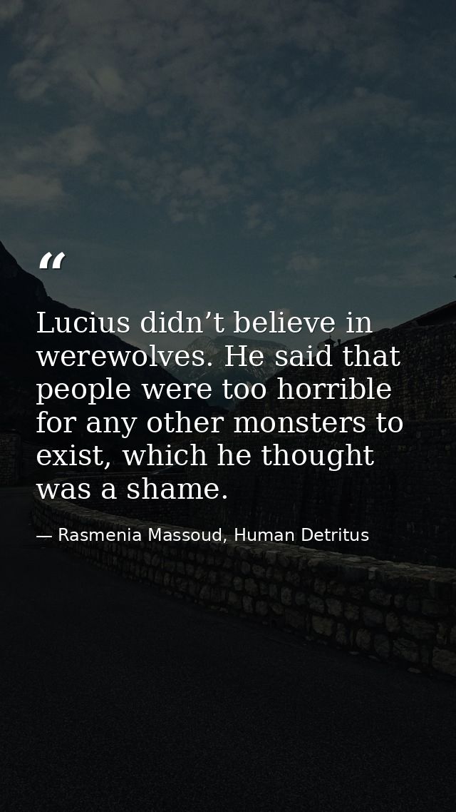 Lucius didn’t believe in werewolves. He said that people were too horrible for any other monsters to exist, which he tho — Rasmenia Massoud, Human Detritus
