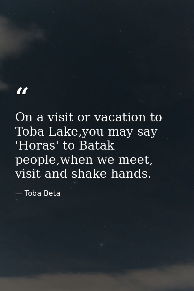 On a visit or vacation to Toba Lake,you may say 'Horas' to Batak people,when we meet, visit and shake hands. — Toba Beta