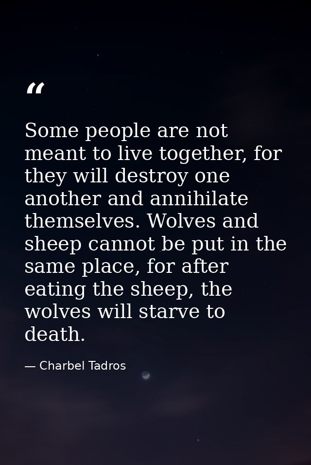 Some people are not meant to live together, for they will destroy one another and annihilate themselves. Wolves and shee — Charbel Tadros