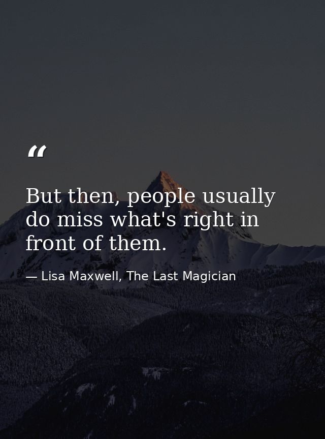 But then, people usually do miss what's right in front of them. — Lisa Maxwell, The Last Magician