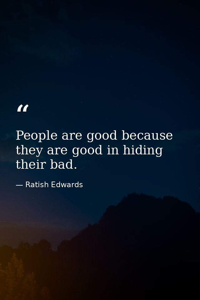 People are good because they are good in hiding their bad. — Ratish Edwards