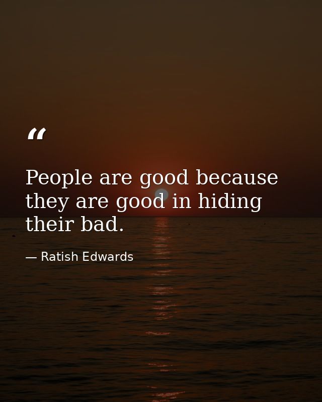 People are good because they are good in hiding their bad. — Ratish Edwards