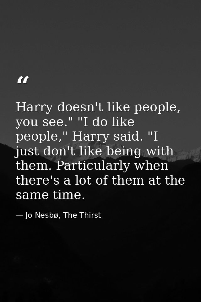 Harry doesn't like people, you see." "I do like people," Harry said. "I just don't like being with them. Particularly wh — Jo Nesbø, The Thirst