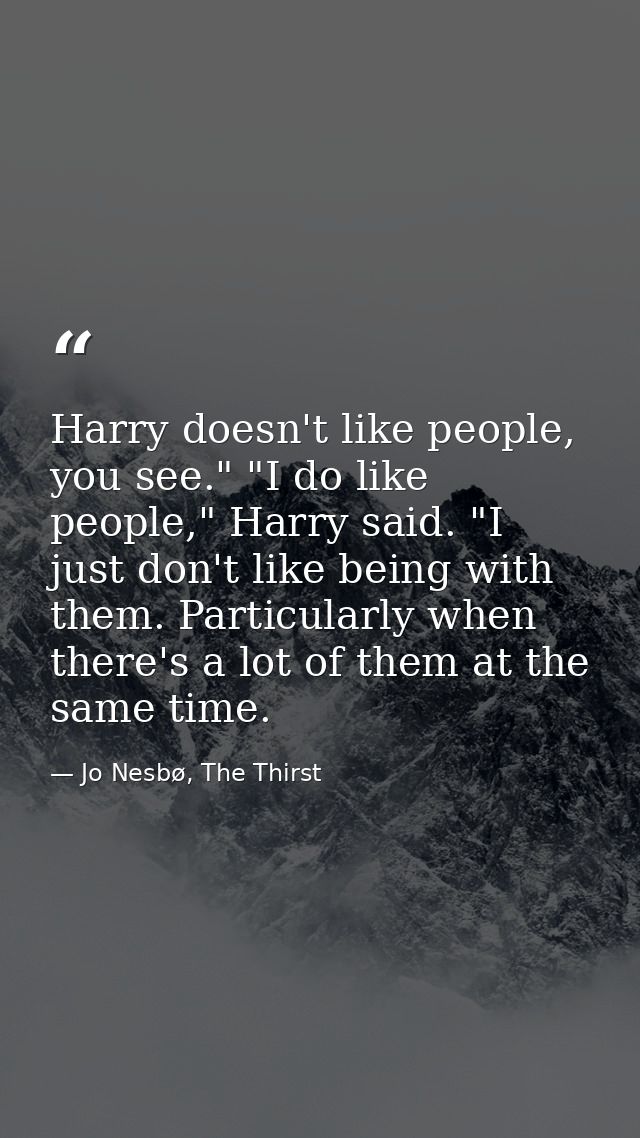 Harry doesn't like people, you see." "I do like people," Harry said. "I just don't like being with them. Particularly wh — Jo Nesbø, The Thirst