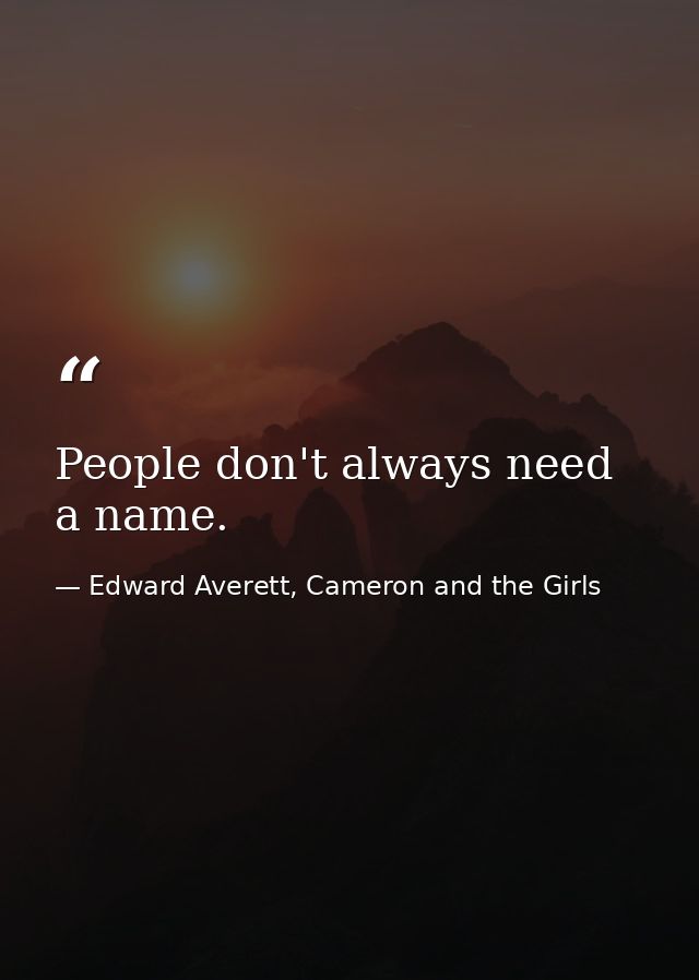 People don't always need a name. — Edward Averett, Cameron and the Girls
