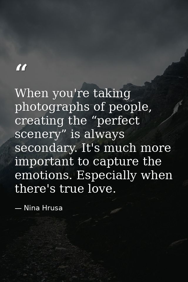 When you're taking photographs of people, creating the “perfect scenery” is always secondary. It's much more important t — Nina Hrusa