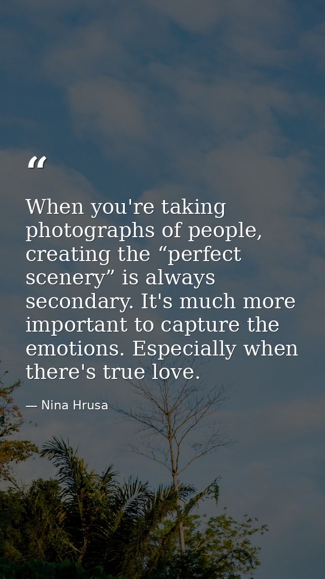 When you're taking photographs of people, creating the “perfect scenery” is always secondary. It's much more important t — Nina Hrusa