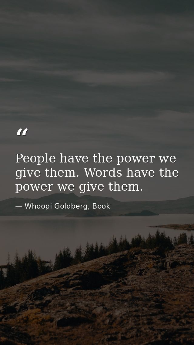 People have the power we give them. Words have the power we give them. — Whoopi Goldberg, Book
