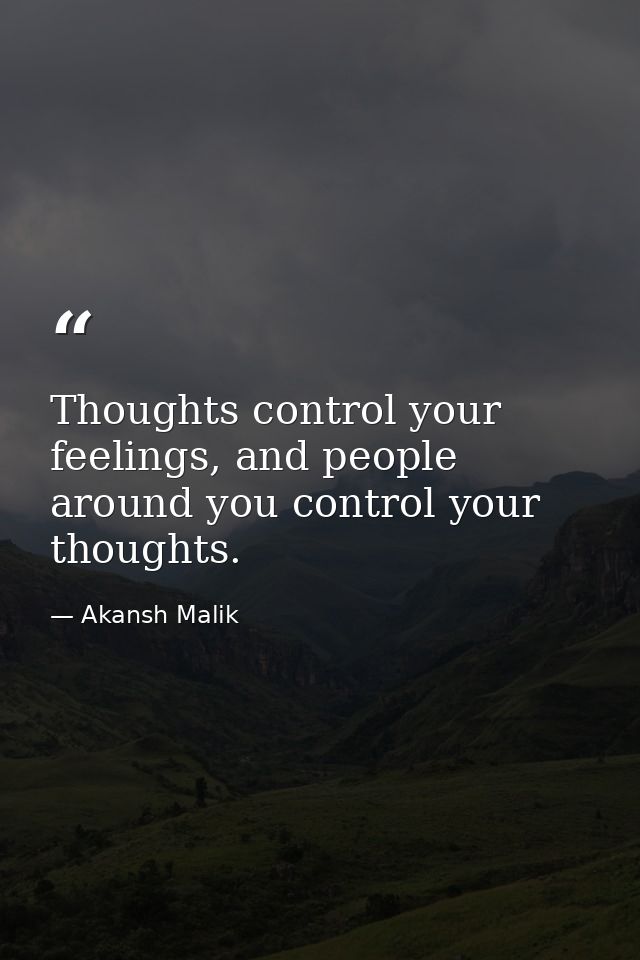 Thoughts control your feelings, and people around you control your thoughts. — Akansh Malik