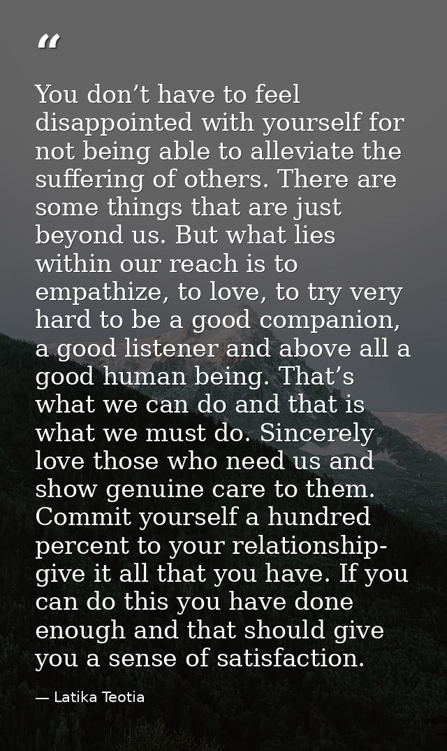 You don’t have to feel disappointed with yourself for not being able to alleviate the suffering of others. There are som — Latika Teotia