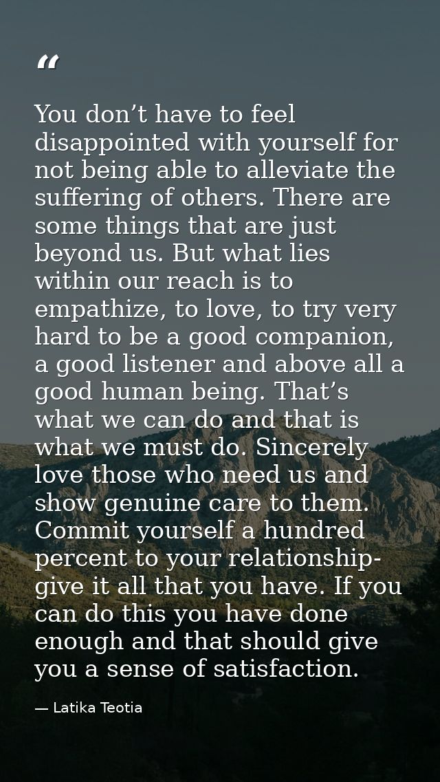 You don’t have to feel disappointed with yourself for not being able to alleviate the suffering of others. There are som — Latika Teotia