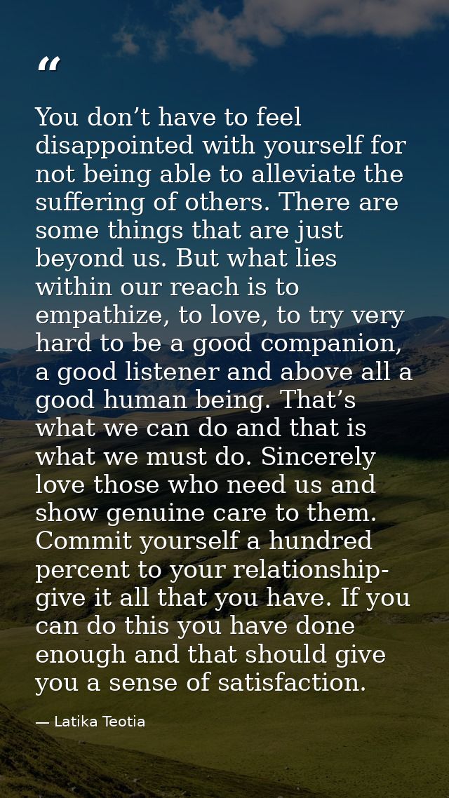 You don’t have to feel disappointed with yourself for not being able to alleviate the suffering of others. There are som — Latika Teotia