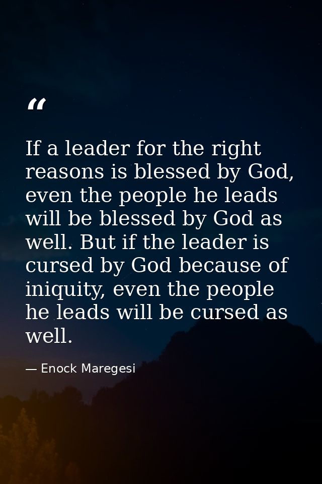 If a leader for the right reasons is blessed by God, even the people he leads will be blessed by God as well. But if the — Enock Maregesi
