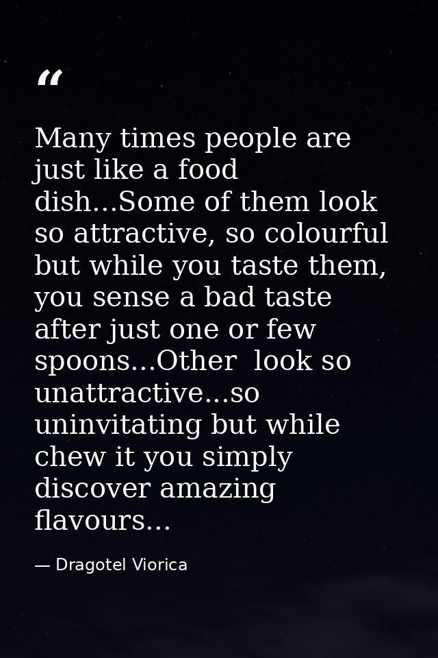 Many times people are just like a food dish...Some of them look so attractive, so colourful but while you taste them, yo — Dragotel Viorica