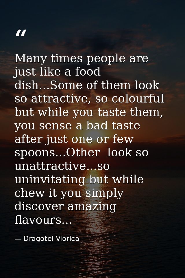 Many times people are just like a food dish...Some of them look so attractive, so colourful but while you taste them, yo — Dragotel Viorica