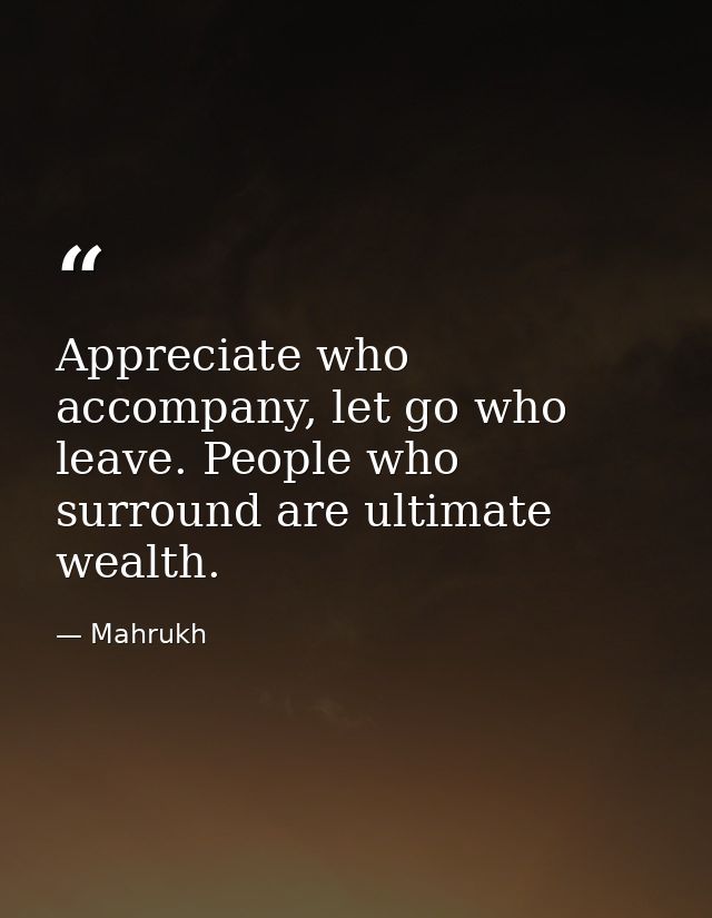 Appreciate who accompany, let go who leave. People who surround are ultimate wealth. — Mahrukh