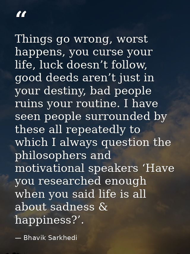 Things go wrong, worst happens, you curse your life, luck doesn’t follow, good deeds aren’t just in your destiny, bad pe — Bhavik Sarkhedi