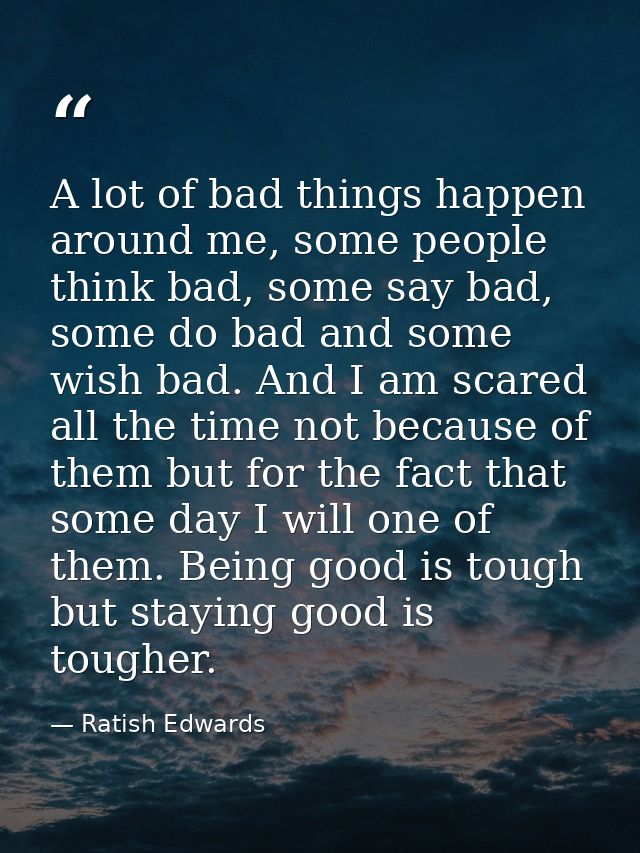 A lot of bad things happen around me, some people think bad, some say bad, some do bad and some wish bad. And I am scare — Ratish Edwards
