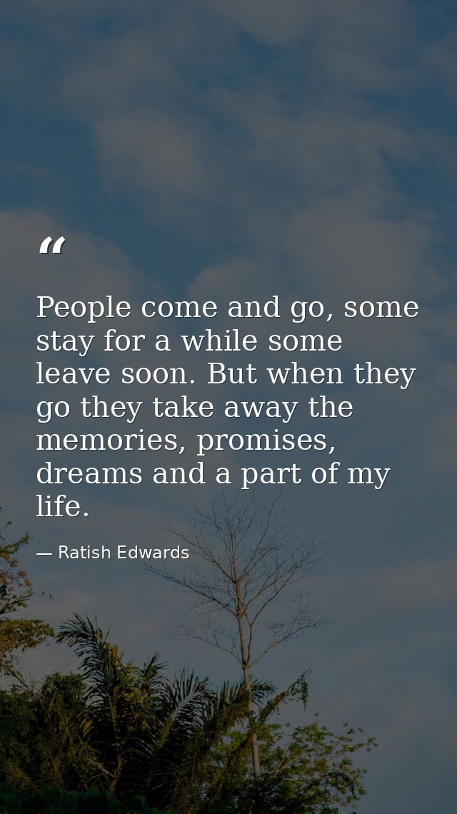 People come and go, some stay for a while some leave soon. But when they go they take away the memories, promises, dream — Ratish Edwards