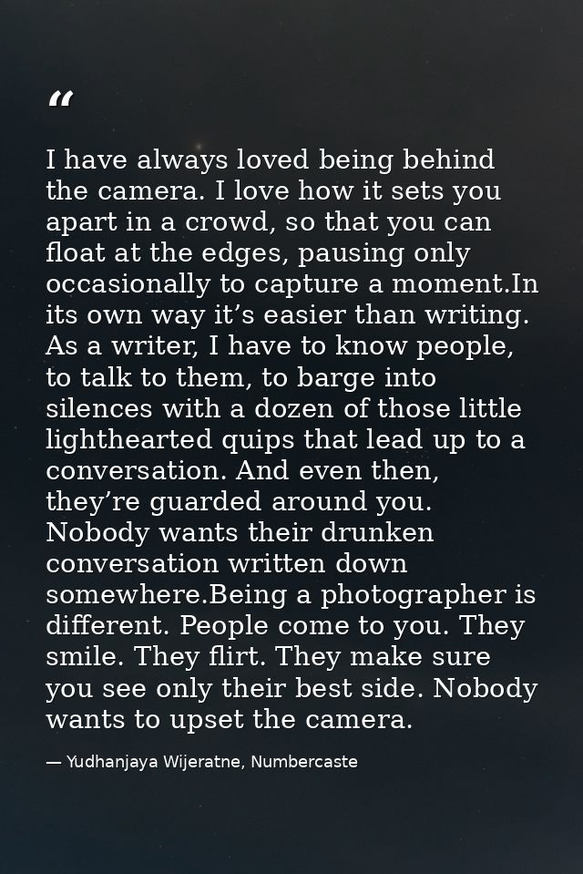 I have always loved being behind the camera. I love how it sets you apart in a crowd, so that you can float at the edges — Yudhanjaya Wijeratne, Numbercaste