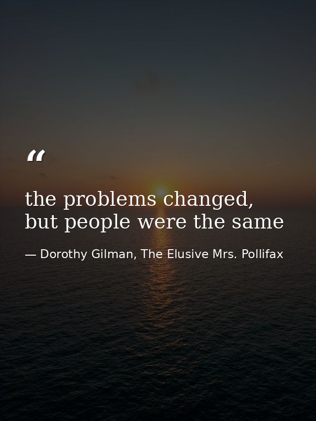 the problems changed, but people were the same — Dorothy Gilman, The Elusive Mrs. Pollifax