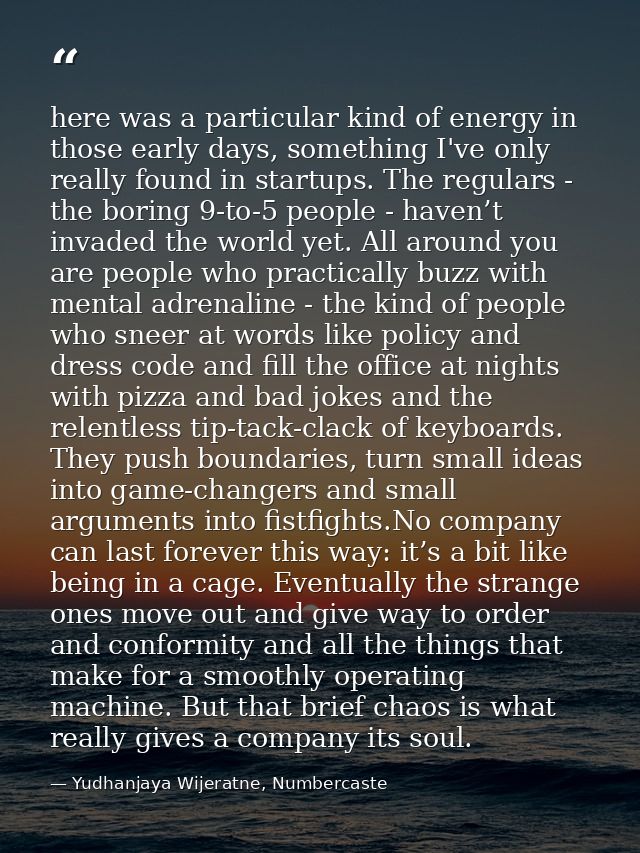here was a particular kind of energy in those early days, something I've only really found in startups. The regulars - t — Yudhanjaya Wijeratne, Numbercaste