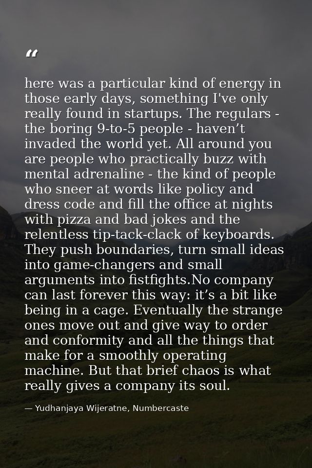 here was a particular kind of energy in those early days, something I've only really found in startups. The regulars - t — Yudhanjaya Wijeratne, Numbercaste
