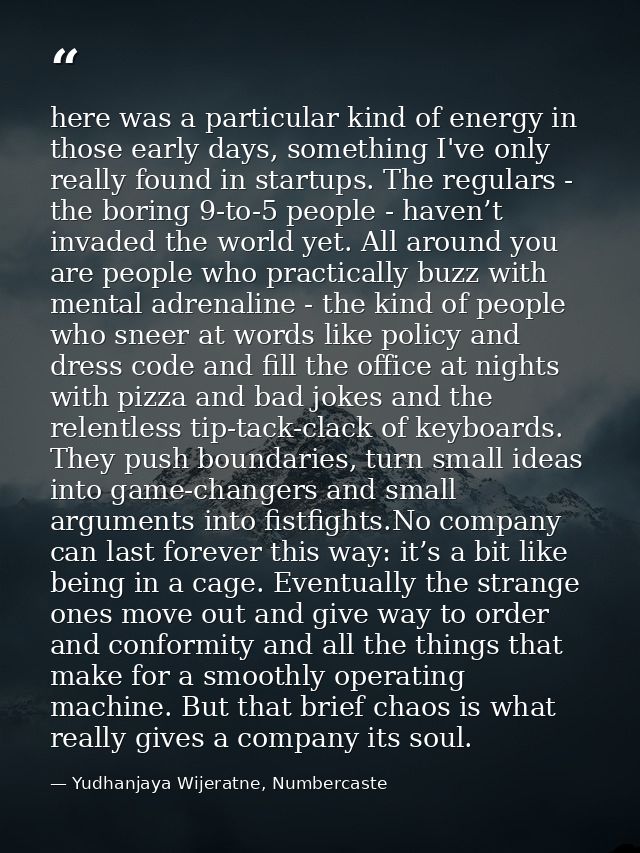 here was a particular kind of energy in those early days, something I've only really found in startups. The regulars - t — Yudhanjaya Wijeratne, Numbercaste