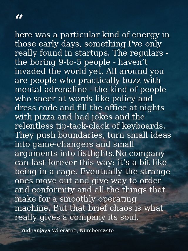 here was a particular kind of energy in those early days, something I've only really found in startups. The regulars - t — Yudhanjaya Wijeratne, Numbercaste