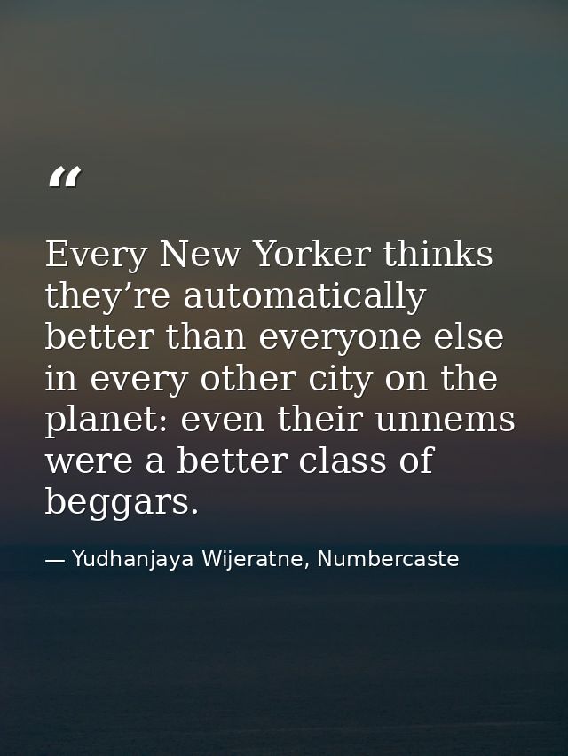 Every New Yorker thinks they’re automatically better than everyone else in every other city on the planet: even their un — Yudhanjaya Wijeratne, Numbercaste