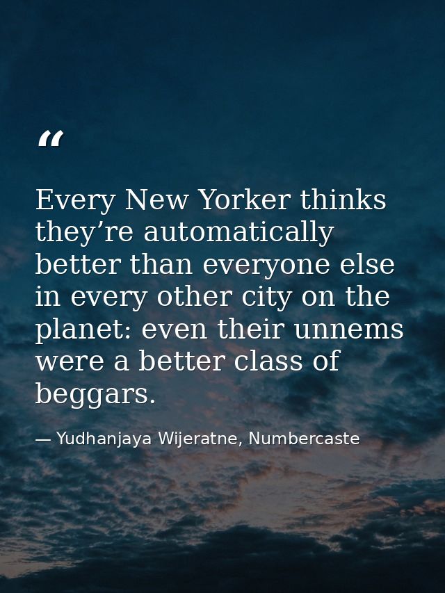 Every New Yorker thinks they’re automatically better than everyone else in every other city on the planet: even their un — Yudhanjaya Wijeratne, Numbercaste