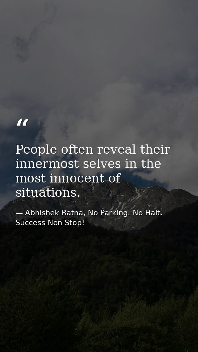 People often reveal their innermost selves in the most innocent of situations. — Abhishek Ratna, No Parking. No Halt. Success Non Stop!