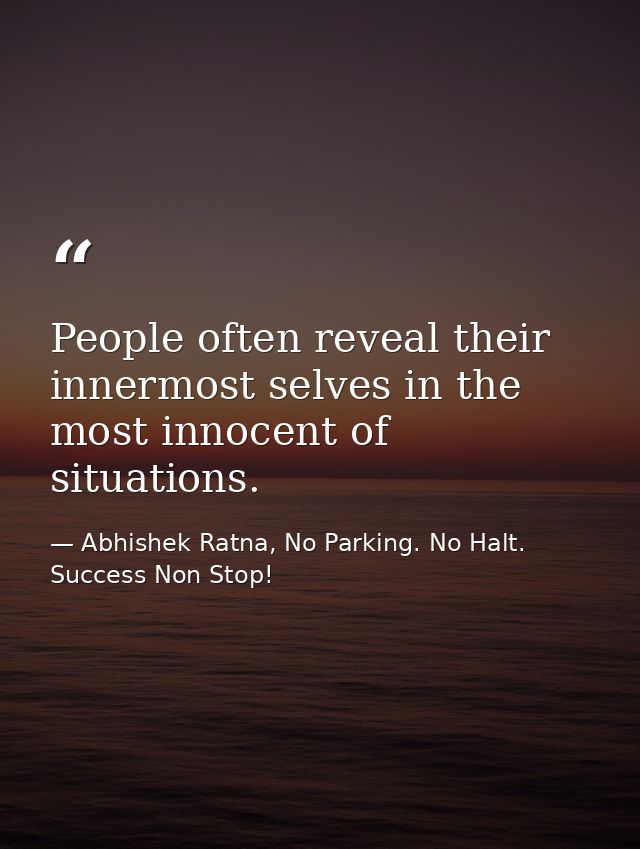 People often reveal their innermost selves in the most innocent of situations. — Abhishek Ratna, No Parking. No Halt. Success Non Stop!