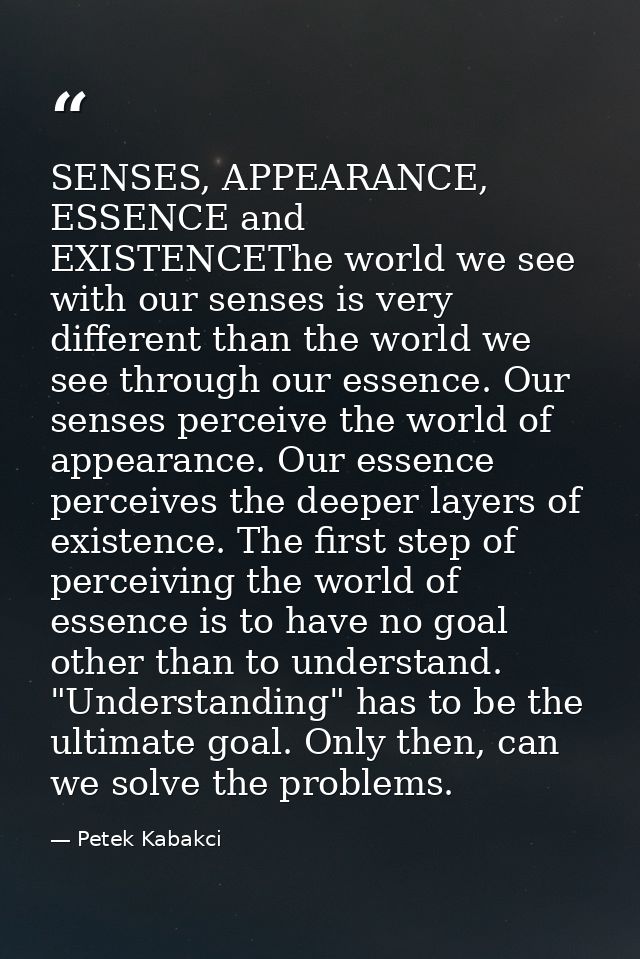 SENSES, APPEARANCE, ESSENCE and EXISTENCEThe world we see with our senses is very different than the world we see throug — Petek Kabakci
