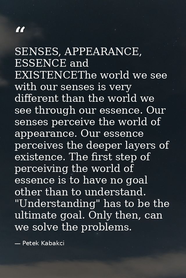 SENSES, APPEARANCE, ESSENCE and EXISTENCEThe world we see with our senses is very different than the world we see throug — Petek Kabakci