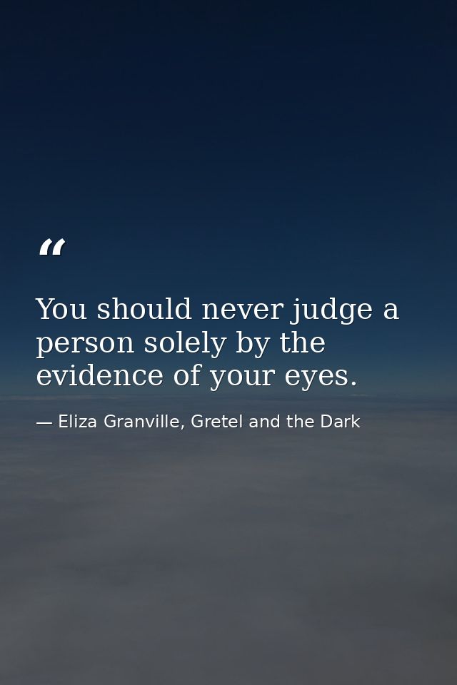 You should never judge a person solely by the evidence of your eyes. — Eliza Granville, Gretel and the Dark