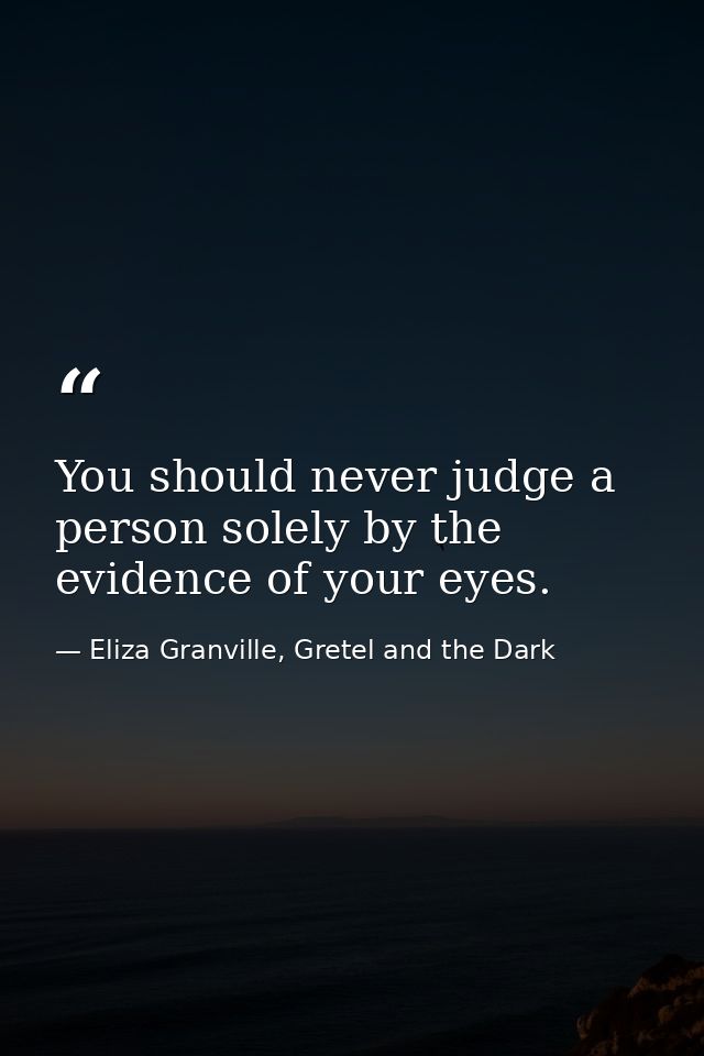 You should never judge a person solely by the evidence of your eyes. — Eliza Granville, Gretel and the Dark