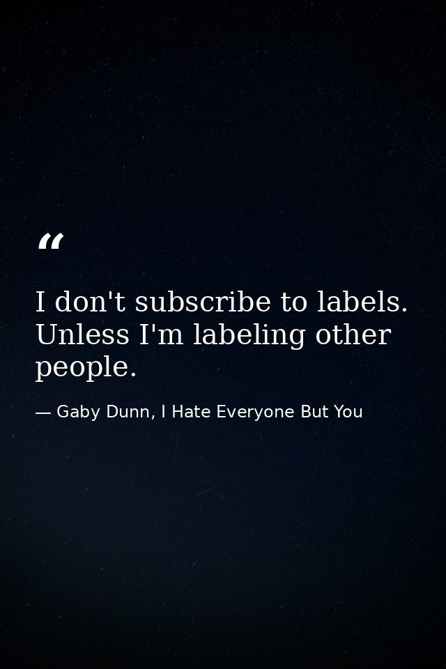 I don't subscribe to labels. Unless I'm labeling other people. — Gaby Dunn, I Hate Everyone But You
