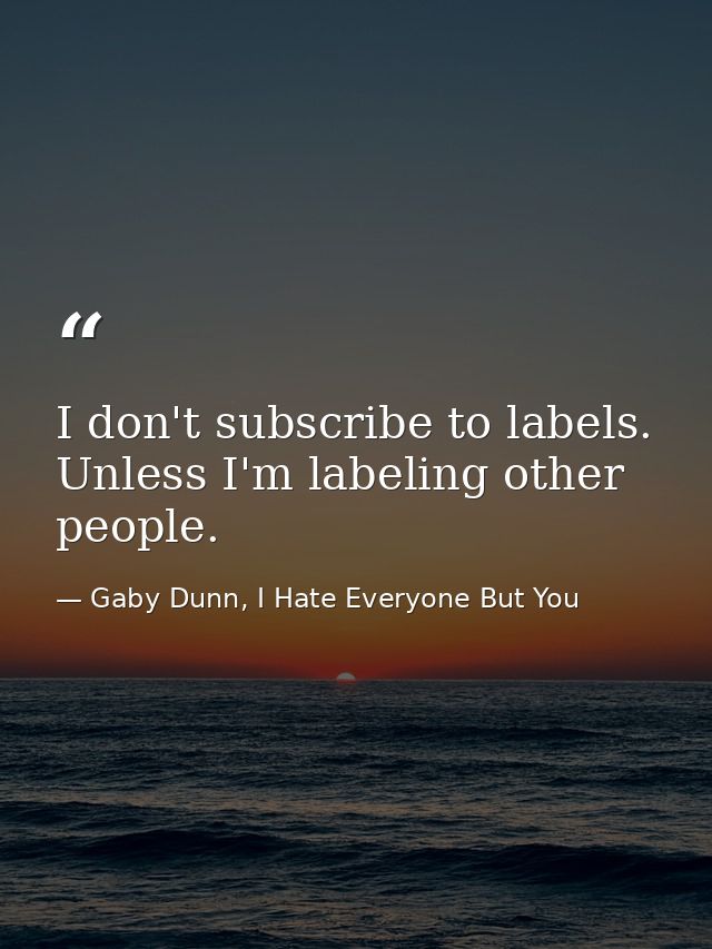 I don't subscribe to labels. Unless I'm labeling other people. — Gaby Dunn, I Hate Everyone But You