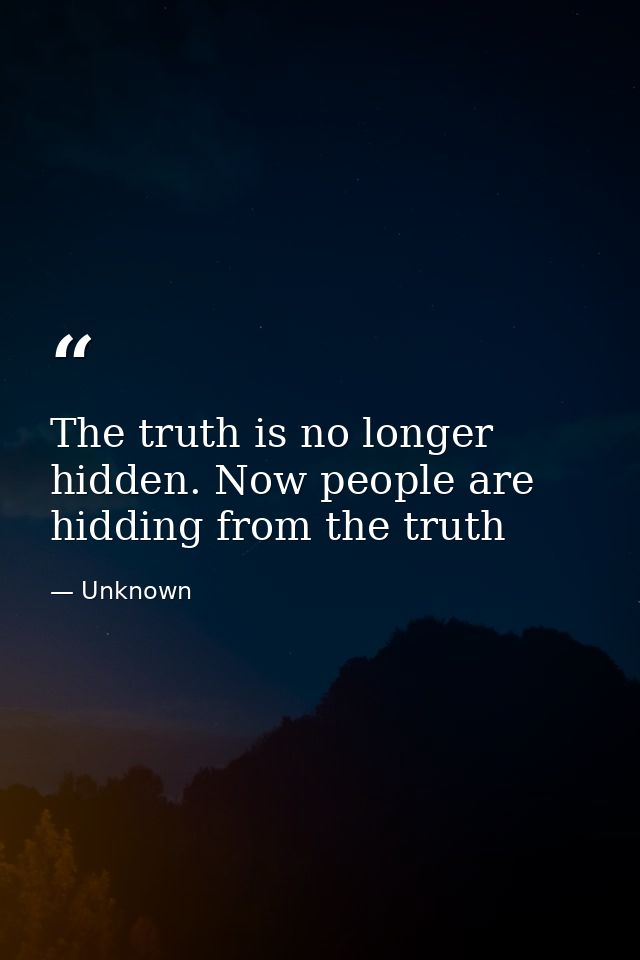 The truth is no longer hidden. Now people are hidding from the truth — Unknown