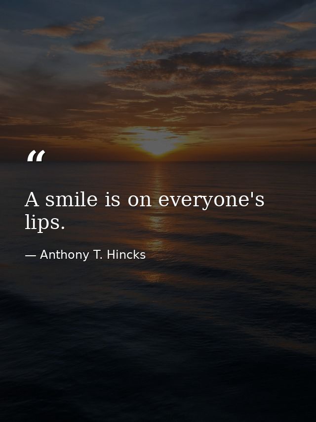 A smile is on everyone's lips. — Anthony T. Hincks