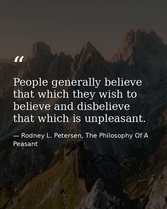 People generally believe that which they wish to believe and disbelieve that which is unpleasant. — Rodney L. Petersen, The Philosophy Of A Peasant