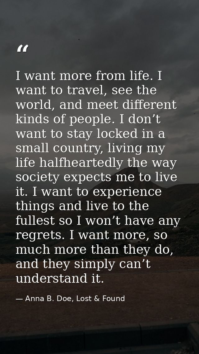 I want more from life. I want to travel, see the world, and meet different kinds of people. I don’t want to stay locked  — Anna B. Doe, Lost & Found