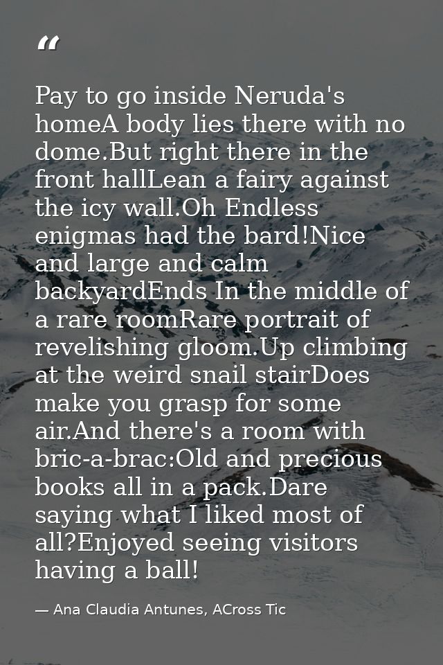 Pay to go inside Neruda's homeA body lies there with no dome.But right there in the front hallLean a fairy against the i — Ana Claudia Antunes, ACross Tic
