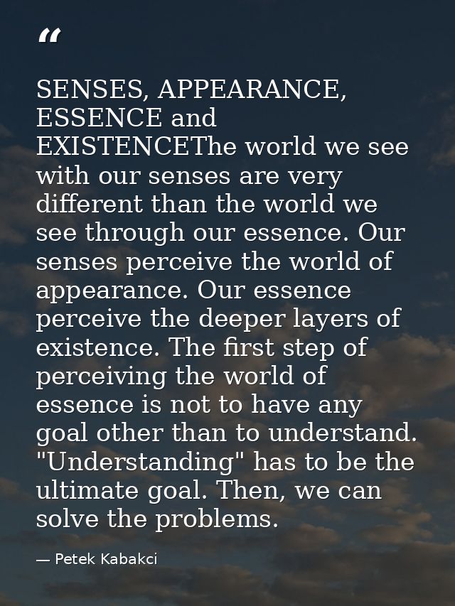 SENSES, APPEARANCE, ESSENCE and EXISTENCEThe world we see with our senses are very different than the world we see throu — Petek Kabakci