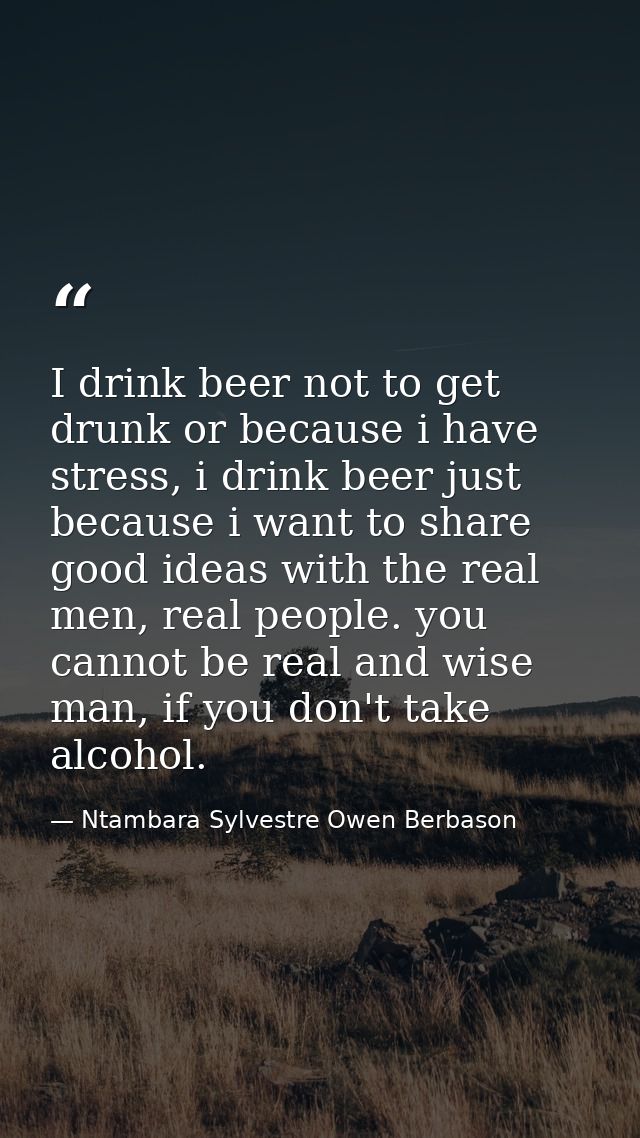 I drink beer not to get drunk or because i have stress, i drink beer just because i want to share good ideas with the re — Ntambara Sylvestre Owen Berbason